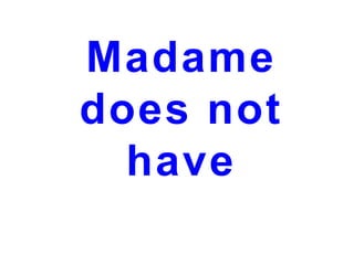 Madame
does not
have

 