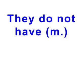 They do not
have (m.)

 