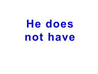 He does
not have

 