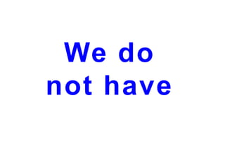 We do
not have

 