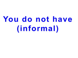 You do not have
(informal)

 
