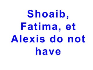 Shoaib,
Fatima, et
Alexis do not
have

 