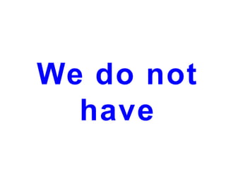 We do not
have

 