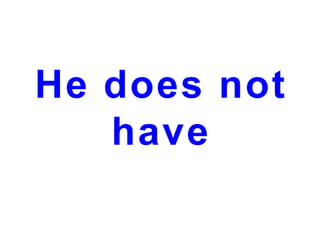 He does not
have

 