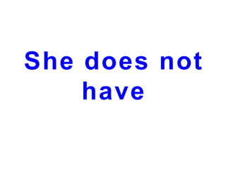 She does not
have

 