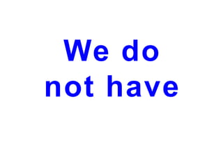 We do
not have

 