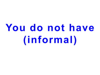 You do not have
(informal)

 