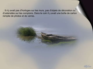 .  Il n'y avait pas d'horloges sur les murs, pas d'objets de décoration ou d'ustensiles sur les comptoirs. Dans le coin il y avait une boîte de carton remplie de photos et de verres. 