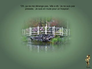 'Oh, ça ne me dérange pas, 'elle a dit. 'Je ne suis pas pressée.  Je suis en route pour un hospice'.    