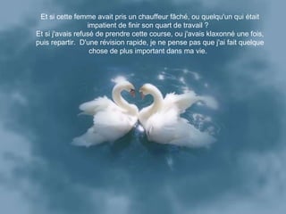 Et si cette femme avait pris un chauffeur fâché, ou quelqu'un qui était impatient de finir son quart de travail ?   Et si j'avais refusé de prendre cette course, ou j'avais klaxonné une fois, puis repartir.  D'une révision rapide, je ne pense pas que j'ai fait quelque chose de plus important dans ma vie.   