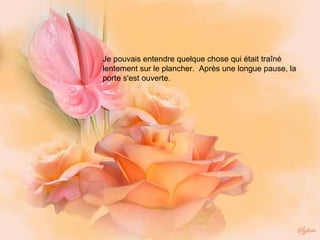 Je pouvais entendre quelque chose qui était traîné lentement sur le plancher.  Après une longue pause, la porte s'est ouverte.    