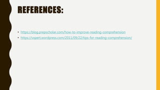 REFERENCES:
• https://blog.prepscholar.com/how-to-improve-reading-comprehension
• https://vxpert.wordpress.com/2011/09/22/tips-for-reading-comprehension/
 