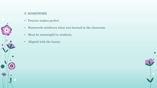 F. HOMEWORK
• Practice makes perfect.
• Homework reinforces what was learned in the classroom.
• Must be meaningful to students.
• Aligned with the lesson.
 