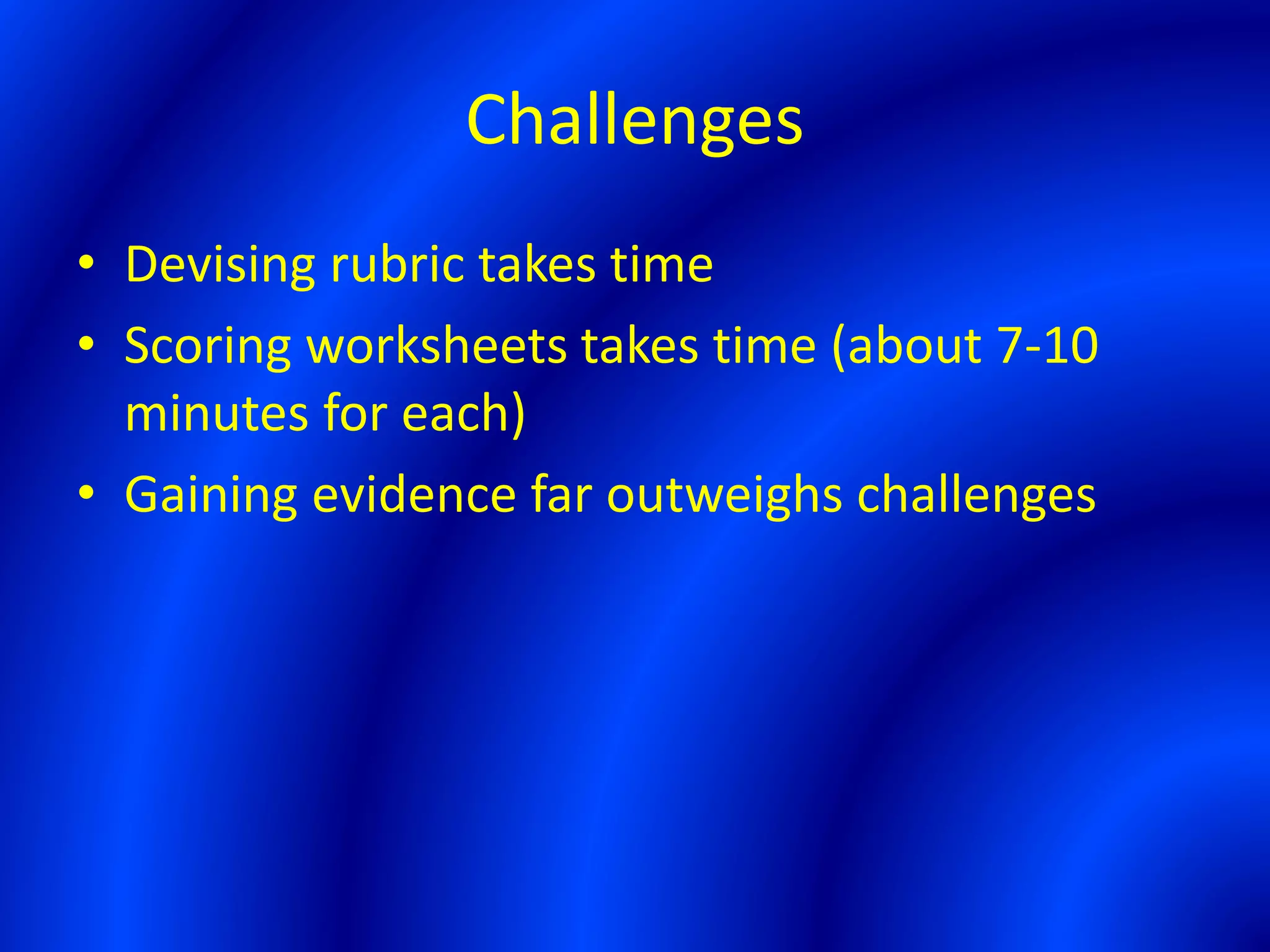 Challenges
• Devising rubric takes time
• Scoring worksheets takes time (about 7-10
minutes for each)
• Gaining evidence far outweighs challenges
 