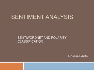 SENTIMENT ANALYSIS


 SENTIWORDNET AND POLARITY
 CLASSIFICATION



                             Roseline Antai
 