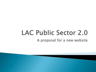 LAC Public Sector 2.0 A proposalfor a new website 