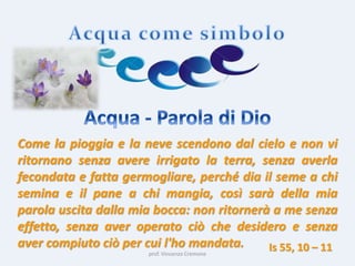prof. Vincenzo Cremone
Come la pioggia e la neve scendono dal cielo e non vi
ritornano senza avere irrigato la terra, senza averla
fecondata e fatta germogliare, perché dia il seme a chi
semina e il pane a chi mangia, così sarà della mia
parola uscita dalla mia bocca: non ritornerà a me senza
effetto, senza aver operato ciò che desidero e senza
aver compiuto ciò per cui l'ho mandata. Is 55, 10 – 11
 