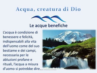 prof. Vincenzo Cremone
Le acque benefiche
L’acqua è condizione di
benessere e felicità,
indispensabili alla vita
dell’uomo come del suo
bestiame e dei campi,
necessaria per le
abluzioni profane e
rituali, l’acqua a misura
d’uomo si potrebbe dire.
 
