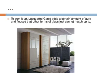 … 
 To sum it up, Lacquered Glass adds a certain amount of aura 
and finesse that other forms of glass just cannot match up to. 
 