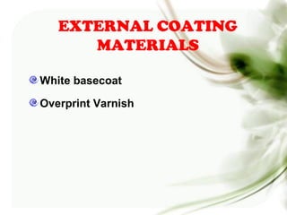EXTERNAL COATING
MATERIALS
White basecoat
Overprint Varnish
 