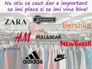 Nu stiu ce caut dar e important
sa imi placa si sa imi vina bine!
 