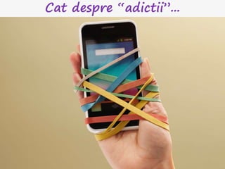 Cat despre “adictii”...
 