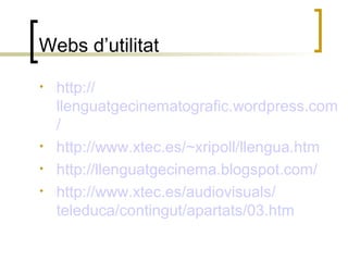 Webs d’utilitat
• http://
llenguatgecinematografic.wordpress.com
/
• http://www.xtec.es/~xripoll/llengua.htm
• http://llenguatgecinema.blogspot.com/
• http://www.xtec.es/audiovisuals/
teleduca/contingut/apartats/03.htm
 