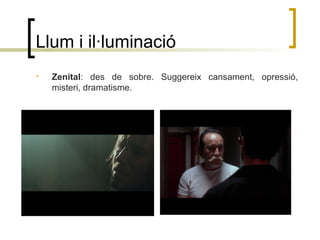 Llum i il·luminació
• Zenital: des de sobre. Suggereix cansament, opressió,
misteri, dramatisme.
 