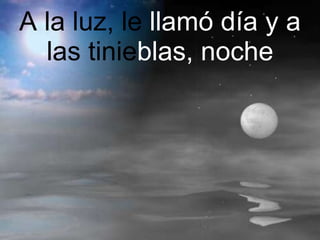 A la luz, l e   llamó día y a  las tin ie blas, noche 