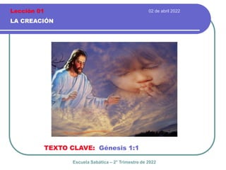 02 de abril 2022
LA CREACIÓN
TEXTO CLAVE: Génesis 1:1
Escuela Sabática – 2° Trimestre de 2022
Lección 01
 