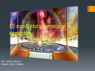 El conflicto cósmico y la
creación
Por: Jacob García
Diseño: Eilen Citalán
 