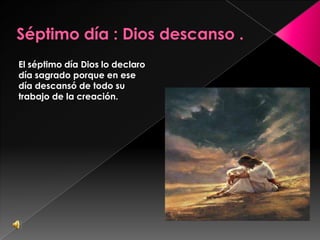 El séptimo día Dios lo declaro
día sagrado porque en ese
día descansó de todo su
trabajo de la creación.
 
