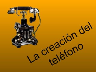 La creación del
teléfono
 