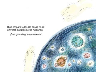 10
Dios preparó todas las cosas en el
universo para los seres humanos.
¡Que gran alegría causó esto!
 