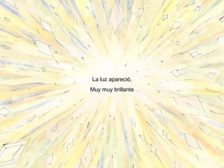 4
La luz apareció,
Muy muy brillante
 