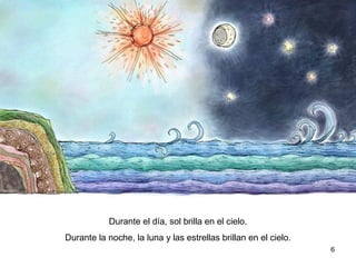 6
Durante el día, sol brilla en el cielo.
Durante la noche, la luna y las estrellas brillan en el cielo.
 