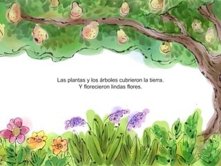7
Las plantas y los árboles cubrieron la tierra.
Y florecieron lindas flores.
 