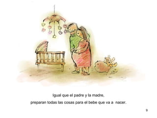 9
Igual que el padre y la madre,
preparan todas las cosas para el bebe que va a nacer.
 