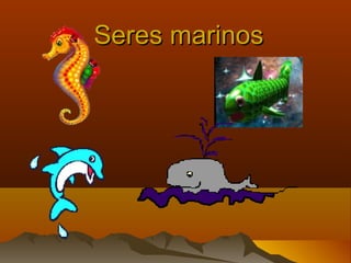 Seres marinosSeres marinos
 