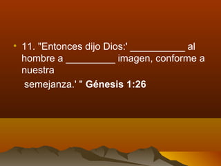 • 11. "Entonces dijo Dios:' __________ al
hombre a _________ imagen, conforme a
nuestra
semejanza.' " Génesis 1:26
 