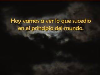 Hoy vamos a ver lo que sucedióHoy vamos a ver lo que sucedió
en el principio del mundo.en el principio del mundo.
 