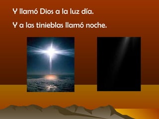 Y llamó Dios a la luz día.
Y a las tinieblas llamó noche.
 