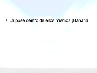La puse dentro de ellos mismos ¡Hahaha!