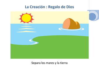 La Creación : Regalo de Dios




   Separa los mares y la tierra
 
