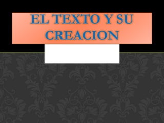 EL TEXTO Y SU
  CREACION
 