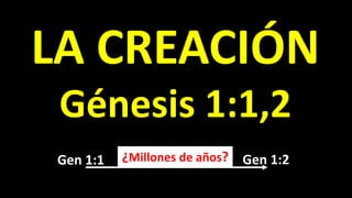 LA CREACIÓN
Génesis 1:1,2
Gen 1:1 Gen 1:2¿Millones de años?
 