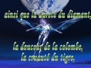 ainsi que la dureté du diamant, la douceur de la colombe,  la cruauté du tigre, 