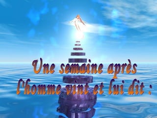 Une semaine après  l'homme vint et lui dit :  