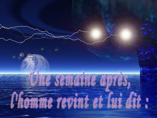 Une semaine après,  l'homme revint et lui dit : 