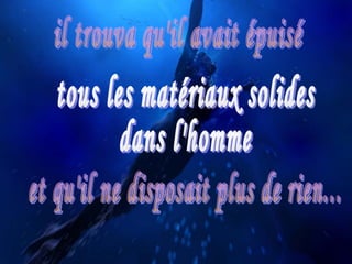 tous les matériaux solides  dans l'homme et qu'il ne disposait plus de rien... il trouva qu'il avait épuisé 